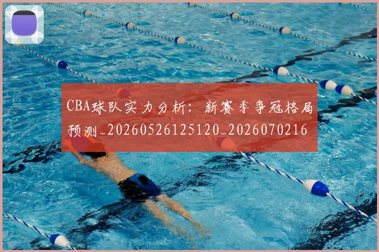 CBA球队实力分析：新赛季争冠格局预测_20260526125120_20260702164255