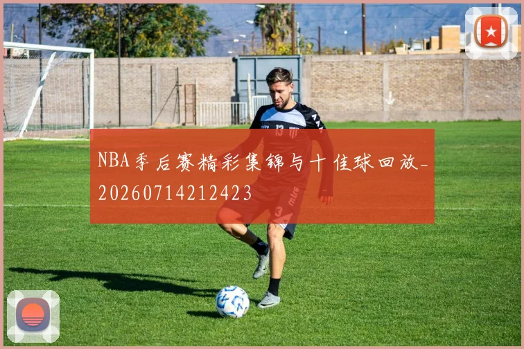 NBA季后赛精彩集锦与十佳球回放_20260714212423
