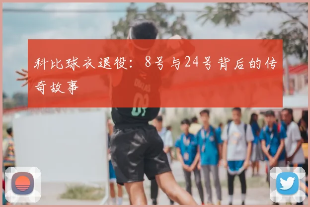 科比球衣退役：8号与24号背后的传奇故事