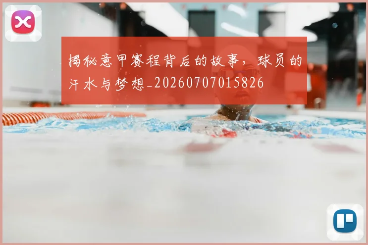 揭秘意甲赛程背后的故事,球员的汗水与梦想_20260707015826