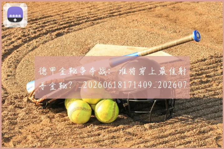 德甲金靴争夺战：谁将穿上最佳射手金靴？_20260618171409_20260704173806