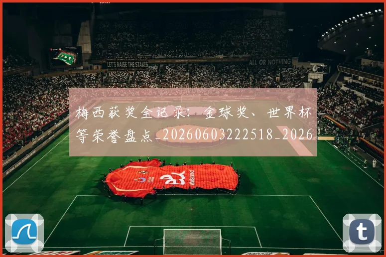 梅西获奖全记录：金球奖、世界杯等荣誉盘点_20260603222518_20260707145307