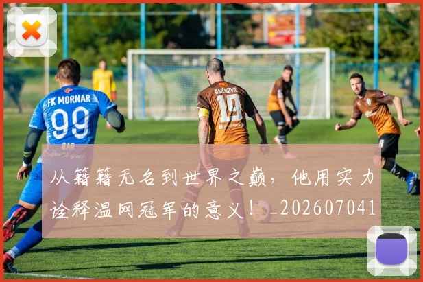从籍籍无名到世界之巅,他用实力诠释温网冠军的意义!_20260704164916