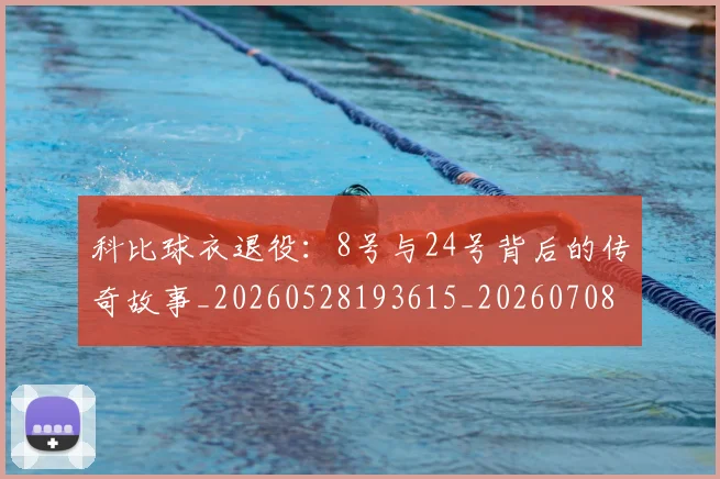 科比球衣退役：8号与24号背后的传奇故事_20260528193615_20260708195329